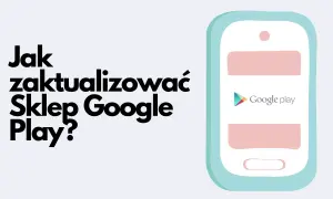 Jak zaktualizować Sklep Google Play? Dowiedz się, jak to zrobić, by mieć najnowsze aplikacje i funkcje.